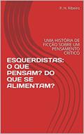 Ler ESQUERDISTAS: O QUE PENSAM? DO QUE SE ALIMENTAM?: UMA HISTÓRIA DE FICÇÃO SOBRE UM PENSAMENTO CRÍTICO, do autor P. H. Ribeiro