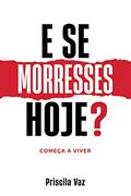 Ler E SE MORRESSES HOJE?: Começa a viver, do autor Priscila Luis Cardoso Vaz