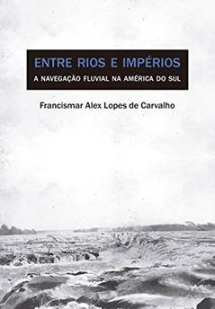 Entre rios e impérios: A navegação fluvial na América do Sul, do autor Francismar Alex Lopes de Carvalho