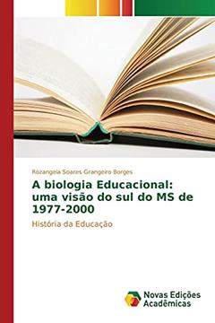 A biologia Educacional: uma visão do sul do MS de 1977-2000, do autor Soares Grangeiro Borges Rozangela