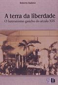Ler A Terra da Liberdade. O Luteranismo Gaúcho do Século XIX, do autor Roberto Radünz Ler A Terra da Liberdade. O Luteranismo Gaúcho do Século XIX, do autor Roberto Radünz
