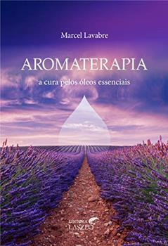 Aromaterapia: A Cura Pelos Óleos Essenciais, do autor Marcel Lavabre