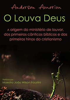 O Louva Deus - A origem do ministério de louvor: Os primeiros hinos do cristianismo, do autor Anderson Amorim