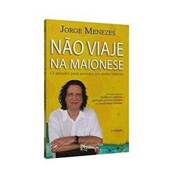 Não Viaje na Maionese. 13 Atitudes Para Acender Seu Poder Interno, do autor Jorge Menezes