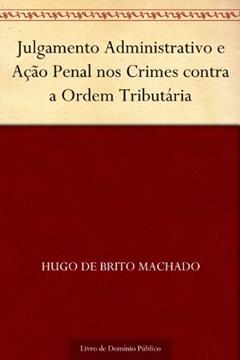Julgamento Administrativo e Ação Penal nos Crimes contra a Ordem Tributária, do autor Hugo de Brito Machado