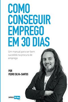 Como conseguir emprego em 30 dias: um manual para ser bem sucedido na procura de emprego, do autor Pedro Silva-Santos