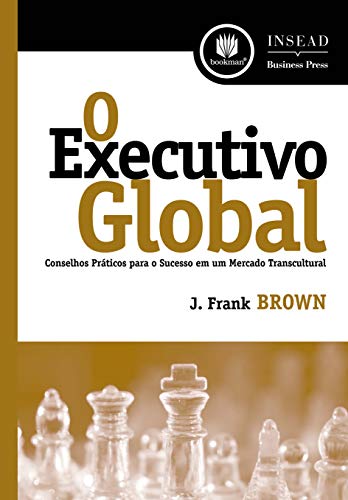 Ler O Executivo Global: Conselhos Práticos para o Sucesso em um Mercado Transcultural, do autor J. Frank Brown