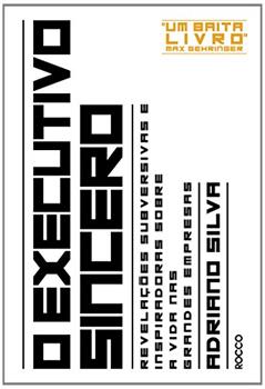 O executivo sincero: Revelações subversivas e inspiradoras sobre a vida nas grandes empresas, do autor Adriano Silva