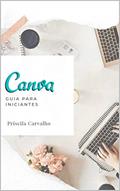 Ler Canva: Guia Para Iniciantes : - Este é um guia rápido para qualquer pessoa que esteja começando a usar o Canva, do autor Priscila Carvalho