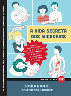 A Vida Secreta dos Micróbios: Como as Criaturas que Habitam o Nosso Corpo Definem Hábitos, Moldam a Personalidade e Influenciam a Saúde: 5, do autor Rob Knight; Brendan Buhler