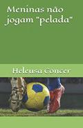 Ler Meninas não jogam "pelada" (Portuguese Edition), do autor Heleusa Maria Concer Ler Meninas não jogam "pelada" (Portuguese Edition), do autor Heleusa Maria Concer