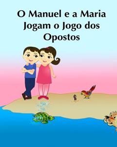 O Manuel e a Maria Jogam o Jogo dos Opostos: (para Crianças dos 3 aos 6 Anos) Livro infantil ilustrado (Leitura Infantil - Português) (Portuguese ... ... Um livros ilustrado para crianças): Volume 4, do autor Sujatha Lalgudi