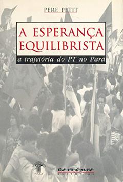 A Esperança Equilibrista: a Trajetória do PT no Pará, do autor Pere Petit