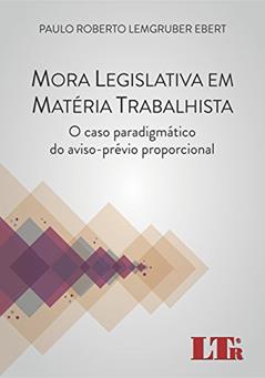 Mora Legislativa Em Matéria Trabalhista: O Caso Paradigmático Do Aviso-prévio Proporcional, do autor Paulo Roberto Lemgruber Ebert