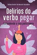 Ler Delírios do verbo pegar: entendendo a sua polissemia, do autor Tatiana Goulart de Macedo Secundino
