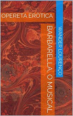 BARBARELLA, O MUSICAL: OPERETA ERÓTICA, do autor Wander Lourenço