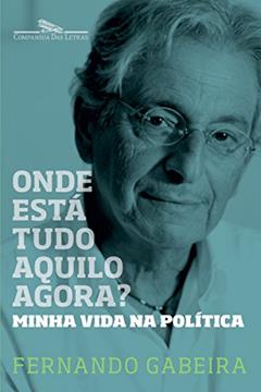 Onde está tudo aquilo agora?: Minha vida na política, do autor Fernando Gabeira