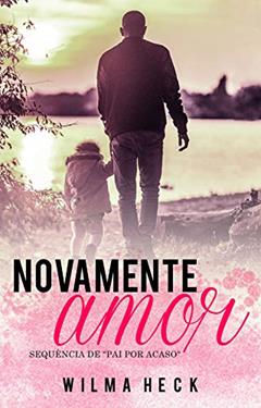 Novamente amor: Sequencia de Pai por acaso (Amor de pai Livro 2), do autor Wilma Heck