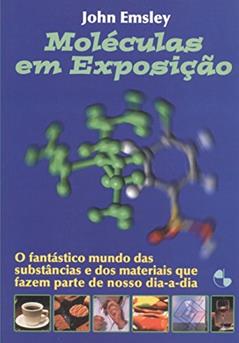 Moléculas em Exposição: o Fantástico Mundo das Substâncias e dos Materiais que Fazem Parte do Nosso Dia-a-dia, do autor John Emsley