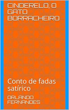 CINDERELO, O GATO BORRACHEIRO: Conto de fadas satírico, do autor Orlando Fernandes