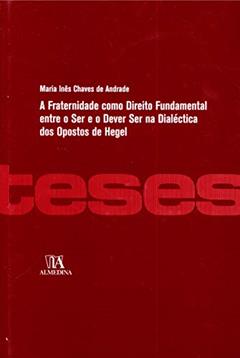 A Fraternidade Como Direito Fundamental Entre o ser e o Dever ser na Dialética dos Opostos de Hegel, do autor Maria Inês Chaves de Andrade