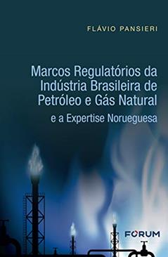 Marcos Regulatórios da Indústria Brasileira de Petróleo e Gás Natural e a Expertise Norueguesa, do autor Flávio Pansieri