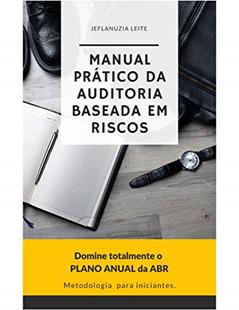 Manual Prático da Auditoria Baseada em Riscos: Domine Totalmente o Plano Anual da ABR, do autor Jeflanuzia Leite