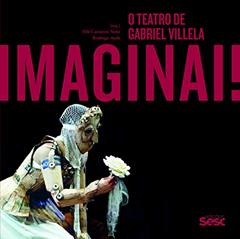 Imaginai: O teatro de Gabriel Villela, do autor Eduardo Moreira; Walderez de Barros; Fernando Neves; Fausto Viana; Rosane Muniz; Babaya; Francesca Della Monica; Macksen Luiz; L