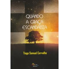 Quando a Graça Escandaliza, do autor Tiago Samuel Carvalho
