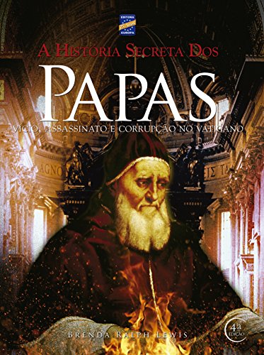Ler A História Secreta dos Papas: Vício, Assassinato e Corrupção no Vaticano, do autor Brenda Ralph Lewis