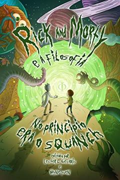 Rick and Morty e a Filosofia. No Princípio Era o Squanch, do autor Lester C. Abesamis; Wayne Yuen