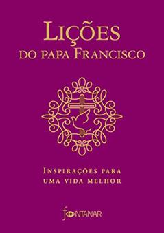 Lições do Papa Francisco: Inspirações para uma vida melhor, do autor Jorge Mario Bergoglio (papa Francisco)