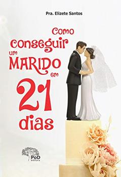 COMO CONSEGUIR UM MARIDO EM 21 DIAS, do autor Elizete Pereira dos Santos