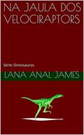 Ler NA JAULA DOS VELOCIRAPTORS: Série: Dinossauros, do autor LANA ANAL JAMES