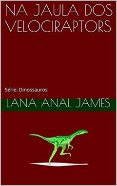 NA JAULA DOS VELOCIRAPTORS: Série: Dinossauros, do autor LANA ANAL JAMES
