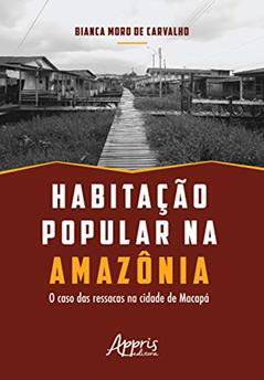 Habitação popular na amazônia: o caso das ressacas na cidade de macapá, do autor Bianca Moro de Carvalho