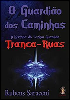 O guardião dos caminhos: A história do senhor Guardião Tranca-Ruas, do autor Rubens Saraceni