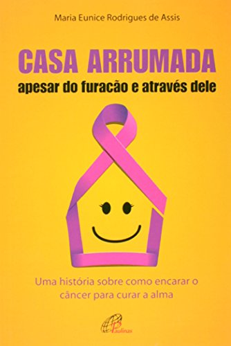 Ler Casa arrumada, apesar do furacão e através dele: Uma história sobre como encarar o câncer para curar a alma, do autor Maria Eunice Rodrigues de Assis Ler Casa arrumada, apesar do furacão e através dele: Uma história sobre como encarar o câncer para curar a alma, do autor Maria Eunice Rodrigues de Assis