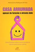 Ler Casa arrumada, apesar do furacão e através dele: Uma história sobre como encarar o câncer para curar a alma, do autor Maria Eunice Rodrigues de Assis