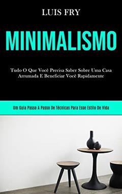 Minimalismo: Tudo o que você precisa saber sobre uma casa arrumada e beneficiar você bn rapidamente (Um guia passo a passo de técnicas para esse estilo de vida), do autor Luis Fry