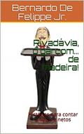 Ler Rivadávia, o garçom... de madeira!: Histórias para contar a filhos e netos, do autor Bernardo De Felippe Jr. Ler Rivadávia, o garçom... de madeira!: Histórias para contar a filhos e netos, do autor Bernardo De Felippe Jr.