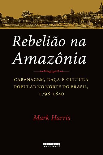 Ler Rebelião na Amazônia: Cabanagem, raça e cultura popular no norte do brasil, 1798 - 1840, do autor Mark Harris