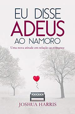 Eu disse Adeus ao namoro, do autor Joshua Harris