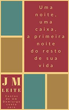 Uma Noite, Uma Caixa, A Primeira Noite do Resto de Sua Vida (Contos de um Demiurgo Livro 0), do autor JM Leite
