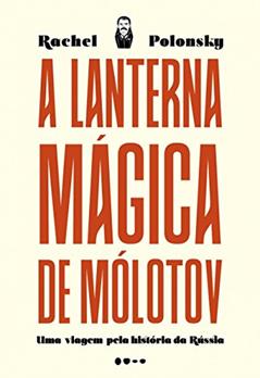 A lanterna mágica de Mólotov: Uma viagem pela história da Rússia, do autor Rachel Polonsky