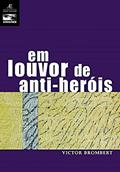 Ler Em Louvor de Anti-heróis: Figuras e Temas da Moderna Literatura Europeia 1830-1980: 11, do autor Victor Brombert