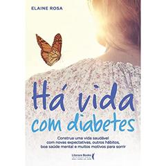 Há Vida com Diabetes: Construa uma Vida Saudável com Novas Expectativas, Outros Hábitos, boa Saúde Mental e Muitos Motivos Para Sorrir, do autor Elaine Rosa