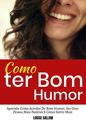 Ler Como Ter Bom Humor: Aprenda Como Acordar De Bom Humor, Ser Uma Pessoa Mais Positiva E Como Sorrir Mais, do autor Louise Sallow Ler Como Ter Bom Humor: Aprenda Como Acordar De Bom Humor, Ser Uma Pessoa Mais Positiva E Como Sorrir Mais, do autor Louise Sallow