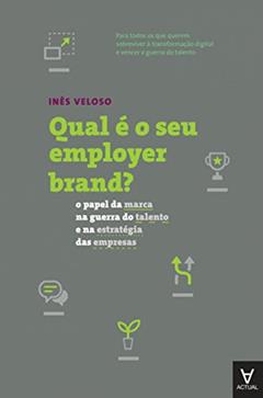 Qual é o seu Employer Brand?: o Papel da Marca na Guerra do Talento e na Estratégia das Empresas, do autor Inês Veloso