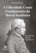 Ler A Liberdade como Fundamento da Moral Kantiana: o Sistema Moral Kantiano, do autor Edezio Muniz Ler A Liberdade como Fundamento da Moral Kantiana: o Sistema Moral Kantiano, do autor Edezio Muniz